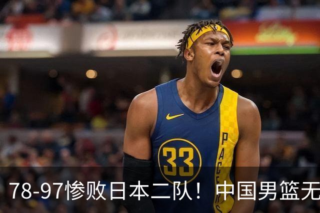 78-97惨败日本二队！中国男篮无缘决赛，郭士强赛后回应引下课风波